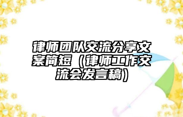 律師團隊交流分享文案簡短（律師工作交流會發言稿）