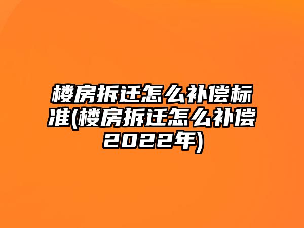 樓房拆遷怎么補償標準(樓房拆遷怎么補償2022年)