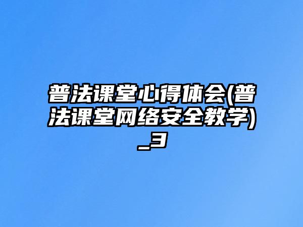 普法課堂心得體會(普法課堂網絡安全教學)_3