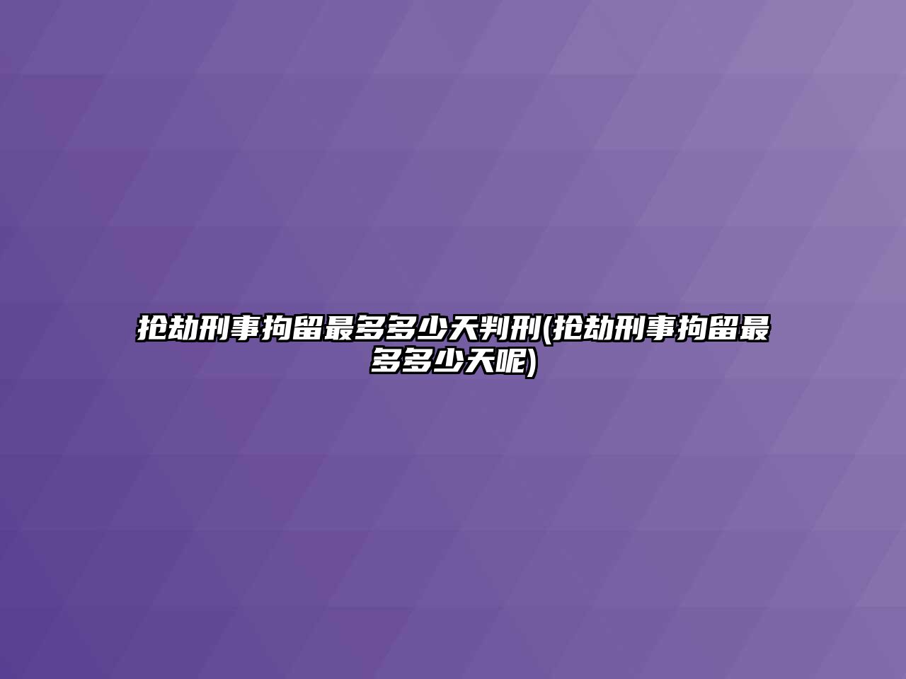 搶劫刑事拘留最多多少天判刑(搶劫刑事拘留最多多少天呢)