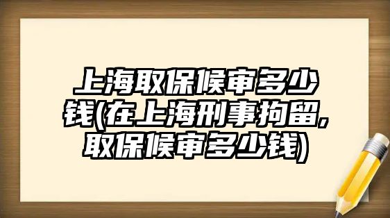 上海取保候?qū)彾嗌馘X(在上海刑事拘留,取保候?qū)彾嗌馘X)