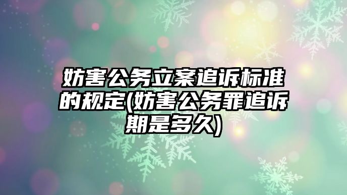 妨害公務立案追訴標準的規定(妨害公務罪追訴期是多久)