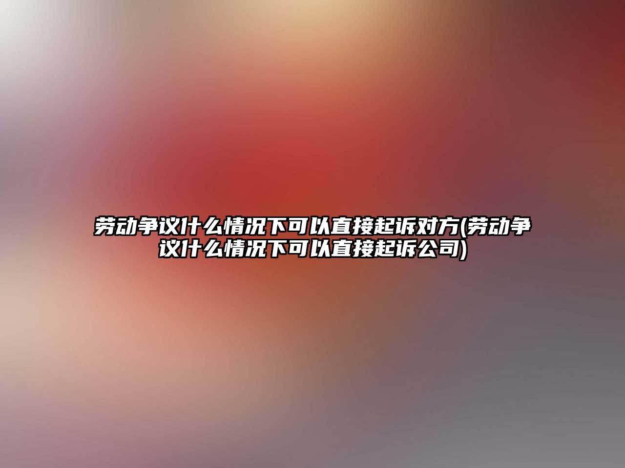 勞動爭議什么情況下可以直接起訴對方(勞動爭議什么情況下可以直接起訴公司)