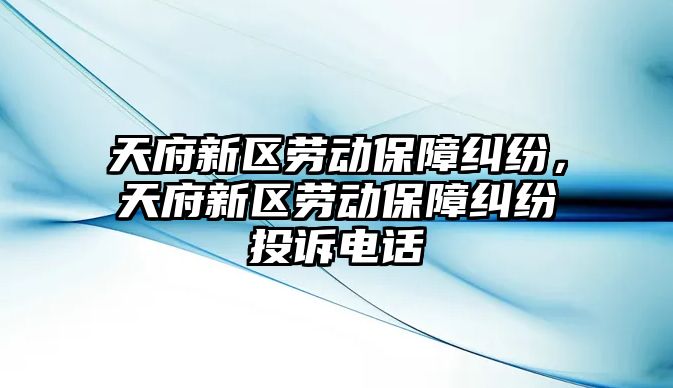 天府新區勞動保障糾紛，天府新區勞動保障糾紛投訴電話