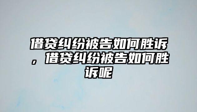 借貸糾紛被告如何勝訴，借貸糾紛被告如何勝訴呢