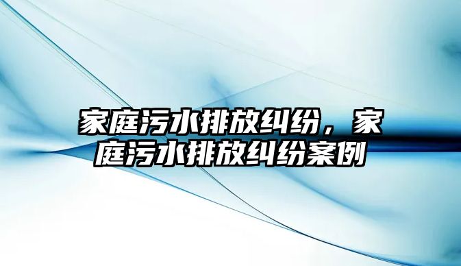 家庭污水排放糾紛，家庭污水排放糾紛案例