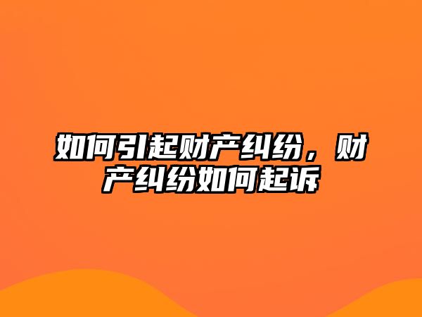 如何引起財產糾紛，財產糾紛如何起訴