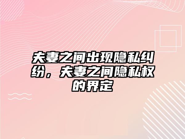 夫妻之間出現隱私糾紛，夫妻之間隱私權的界定