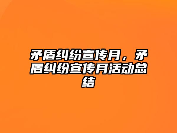 矛盾糾紛宣傳月，矛盾糾紛宣傳月活動總結