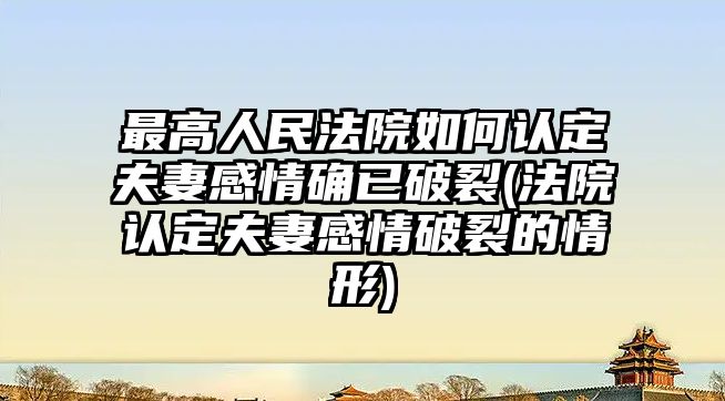 最高人民法院如何認定夫妻感情確已破裂(法院認定夫妻感情破裂的情形)