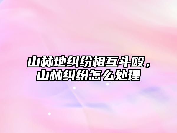 山林地糾紛相互斗毆，山林糾紛怎么處理