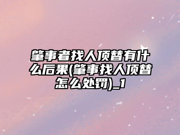 肇事者找人頂替有什么后果(肇事找人頂替怎么處罰)_1