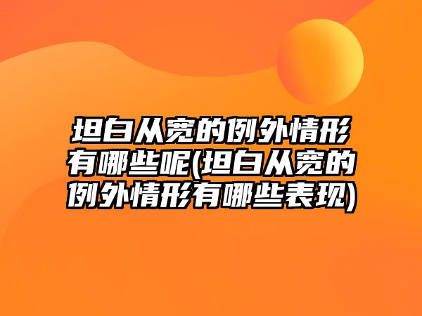 坦白從寬的例外情形有哪些呢(坦白從寬的例外情形有哪些表現)