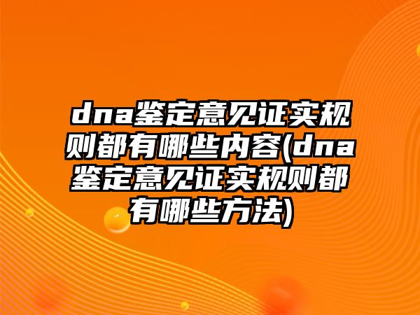 dna鑒定意見證實規則都有哪些內容(dna鑒定意見證實規則都有哪些方法)