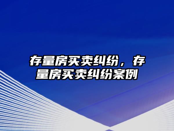 存量房買賣糾紛，存量房買賣糾紛案例