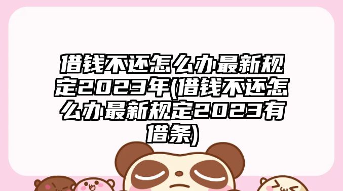 借錢不還怎么辦最新規定2023年(借錢不還怎么辦最新規定2023有借條)