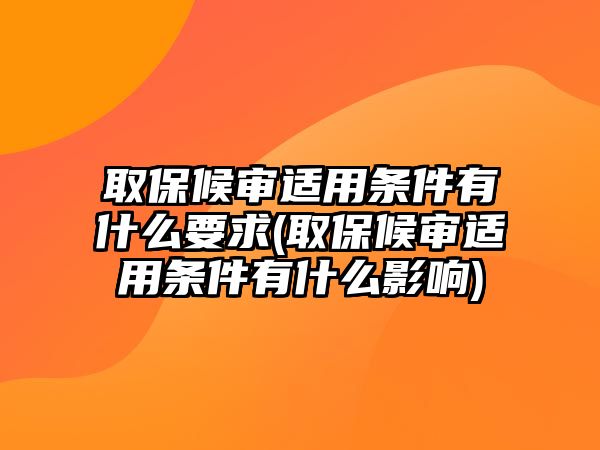 取保候?qū)忂m用條件有什么要求(取保候?qū)忂m用條件有什么影響)