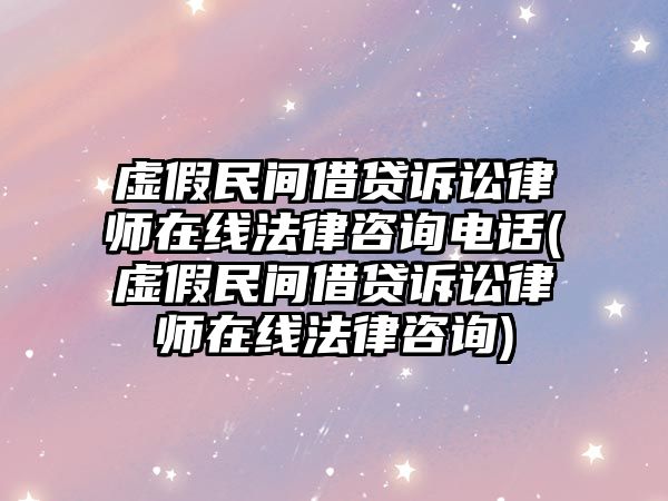 虛假民間借貸訴訟律師在線法律咨詢電話(虛假民間借貸訴訟律師在線法律咨詢)