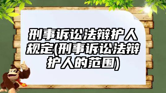 刑事訴訟法辯護人規定(刑事訴訟法辯護人的范圍)