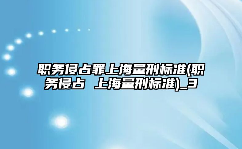 職務侵占罪上海量刑標準(職務侵占 上海量刑標準)_3