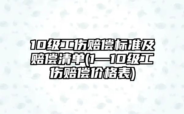 10級工傷賠償標準及賠償清單(1—10級工傷賠償價格表)