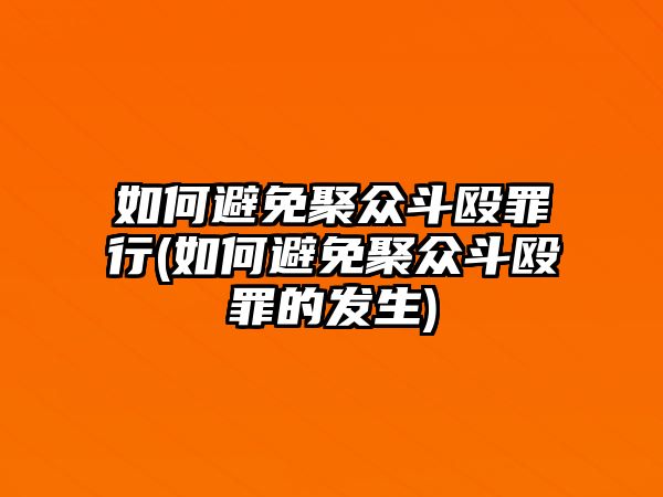 如何避免聚眾斗毆罪行(如何避免聚眾斗毆罪的發(fā)生)