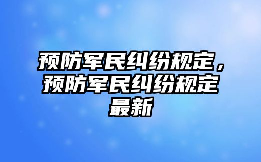 預防軍民糾紛規定，預防軍民糾紛規定最新