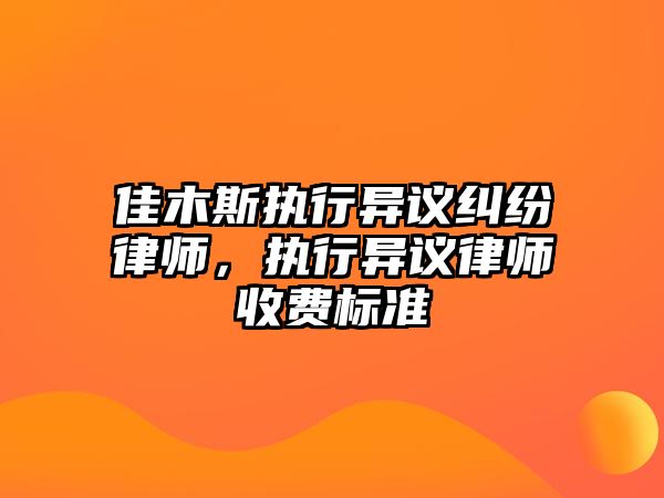 佳木斯執(zhí)行異議糾紛律師，執(zhí)行異議律師收費標準