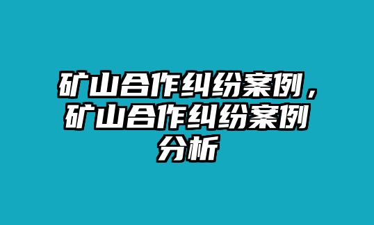 礦山合作糾紛案例，礦山合作糾紛案例分析