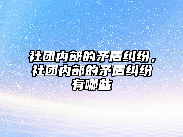 社團內部的矛盾糾紛，社團內部的矛盾糾紛有哪些