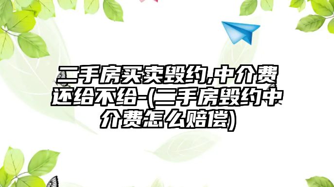 二手房買賣毀約,中介費還給不給-(二手房毀約中介費怎么賠償)