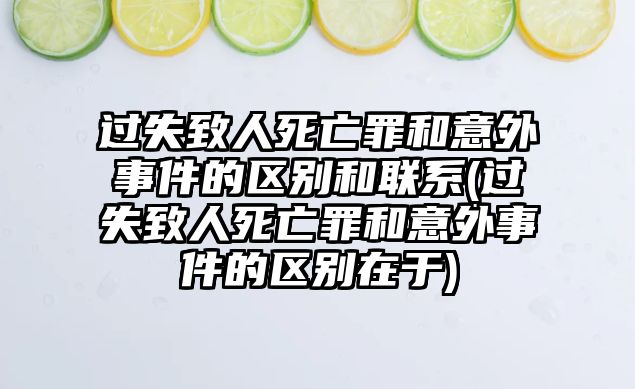 過失致人死亡罪和意外事件的區(qū)別和聯(lián)系(過失致人死亡罪和意外事件的區(qū)別在于)