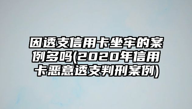 因透支信用卡坐牢的案例多嗎(2020年信用卡惡意透支判刑案例)