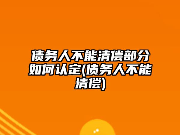 債務人不能清償部分如何認定(債務人不能清償)