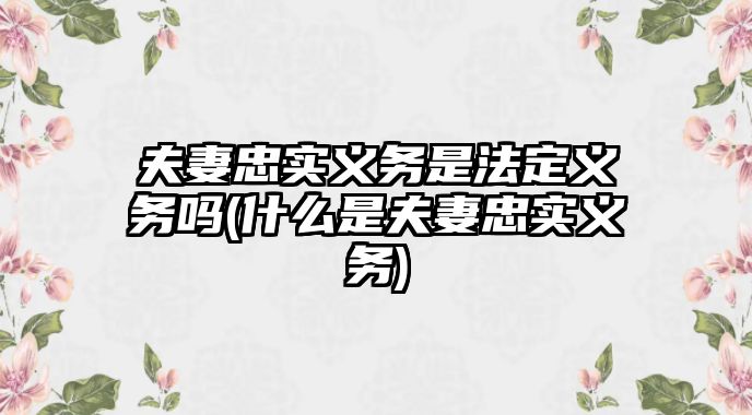 夫妻忠實義務是法定義務嗎(什么是夫妻忠實義務)