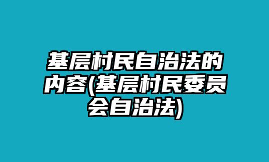 基層村民自治法的內容(基層村民委員會自治法)