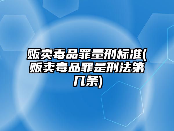 販賣毒品罪量刑標(biāo)準(zhǔn)(販賣毒品罪是刑法第幾條)