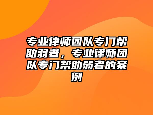 專業律師團隊專門幫助弱者，專業律師團隊專門幫助弱者的案例