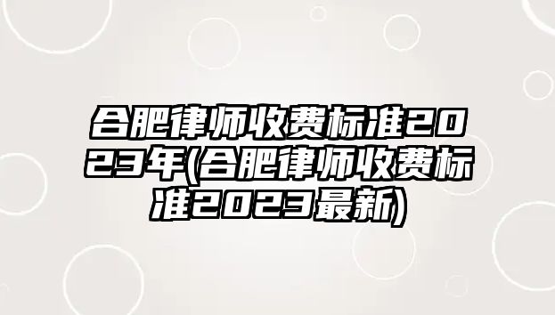 合肥律師收費(fèi)標(biāo)準(zhǔn)2023年(合肥律師收費(fèi)標(biāo)準(zhǔn)2023最新)