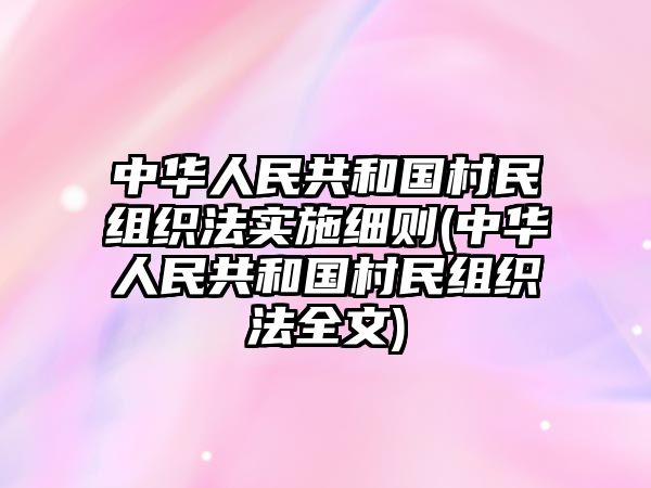 中華人民共和國村民組織法實施細則(中華人民共和國村民組織法全文)