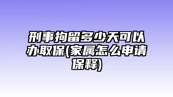 刑事拘留多少天可以辦取保(家屬怎么申請保釋)