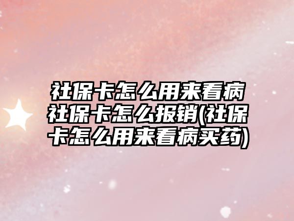 社保卡怎么用來(lái)看病社保卡怎么報(bào)銷(社保卡怎么用來(lái)看病買藥)