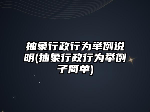 抽象行政行為舉例說明(抽象行政行為舉例子簡單)