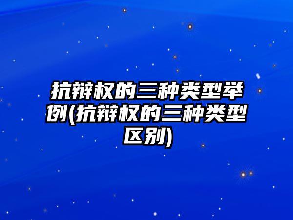 抗辯權的三種類型舉例(抗辯權的三種類型區(qū)別)