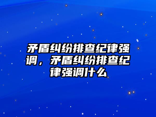 矛盾糾紛排查紀律強調，矛盾糾紛排查紀律強調什么