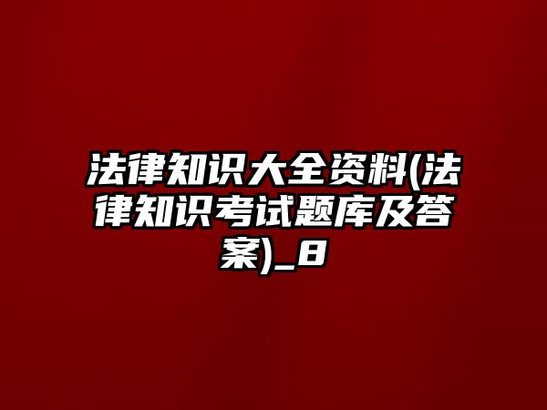 法律知識大全資料(法律知識考試題庫及答案)_8