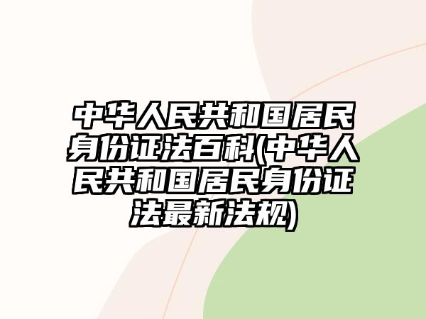 中華人民共和國居民身份證法百科(中華人民共和國居民身份證法最新法規)