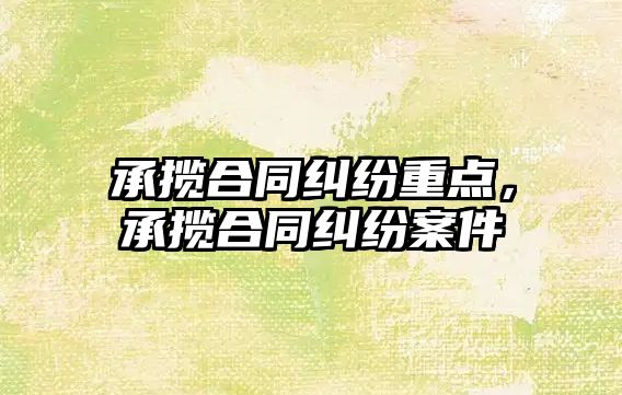 承攬合同糾紛重點，承攬合同糾紛案件