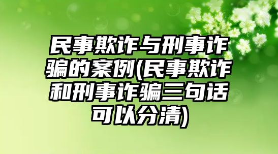 民事欺詐與刑事詐騙的案例(民事欺詐和刑事詐騙三句話可以分清)