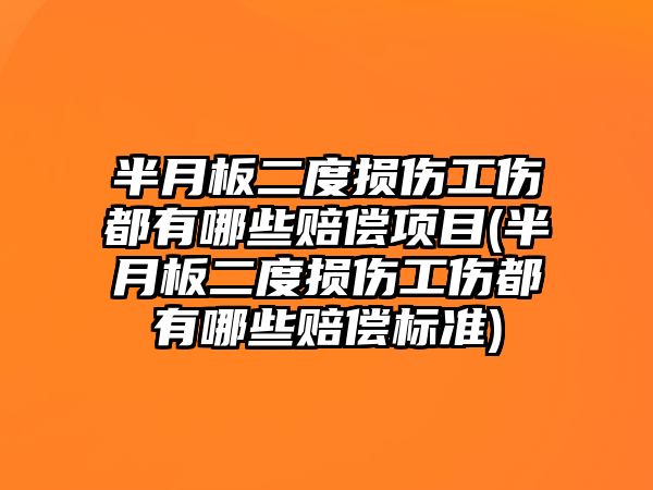 半月板二度損傷工傷都有哪些賠償項目(半月板二度損傷工傷都有哪些賠償標準)